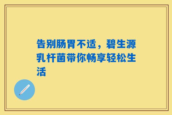 告别肠胃不适，碧生源乳杆菌带你畅享轻松生活