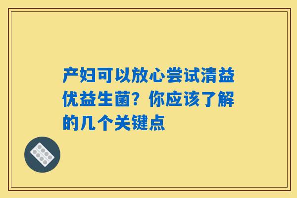 产妇可以放心尝试清益优益生菌?你应该了解的几个关键点 产妇可以放心尝试清益优益生菌?你应该了解的几个关键点