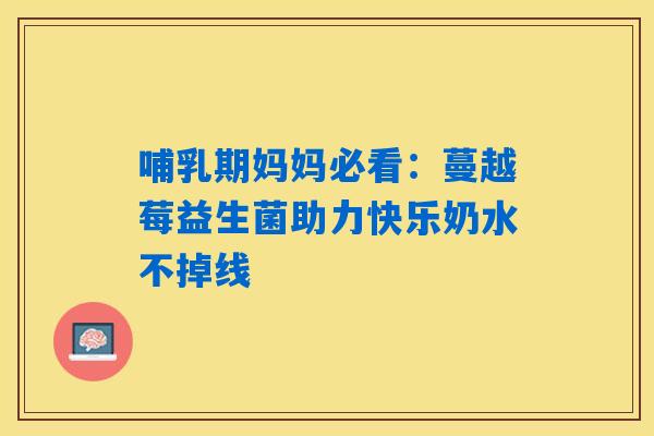 哺乳期妈妈必看:蔓越莓益生菌助力快乐奶水不掉线 哺乳期妈妈必看:蔓越莓益生菌助力快乐奶水不掉线