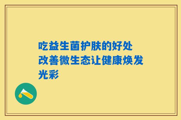 吃益生菌护肤的好处 改善微生态让健康焕发光彩