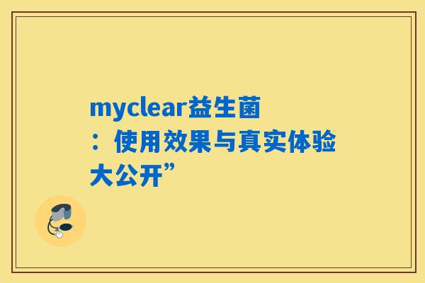 myclear益生菌：使用效果与真实体验大公开”