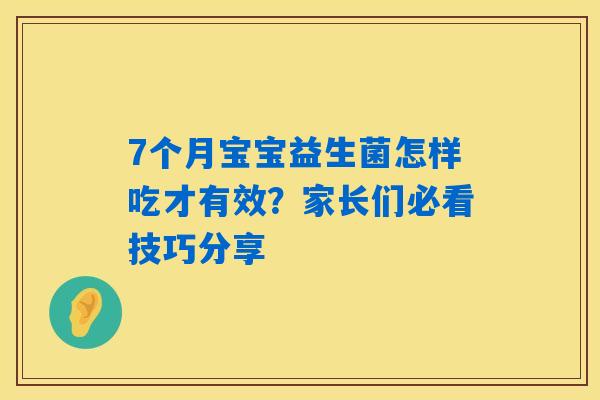 7个月宝宝益生菌怎样吃才有效？家长们必看技巧分享