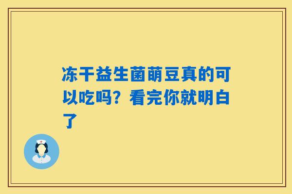 冻干益生菌萌豆真的可以吃吗？看完你就明白了