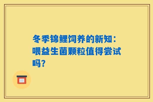 冬季锦鲤饲养的新知：喂益生菌颗粒值得尝试吗？