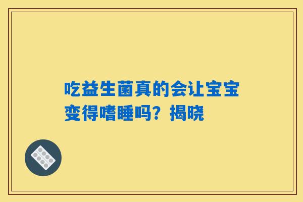 吃益生菌真的会让宝宝变得嗜睡吗？揭晓