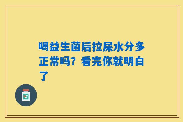 喝益生菌后拉屎水分多正常吗?看完你就明白了 喝益生菌后拉屎水分多正常吗?看完你就明白了