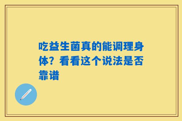 吃益生菌真的能调理身体？看看这个说法是否靠谱