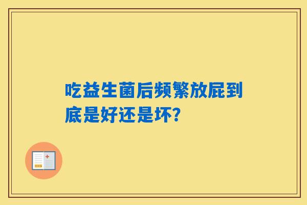 吃益生菌后频繁放屁到底是好还是坏？