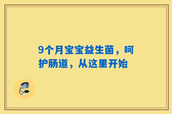 9个月宝宝益生菌，呵护肠道，从这里开始
