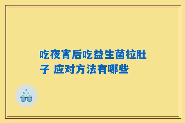 吃夜宵后吃益生菌拉肚子 应对方法有哪些