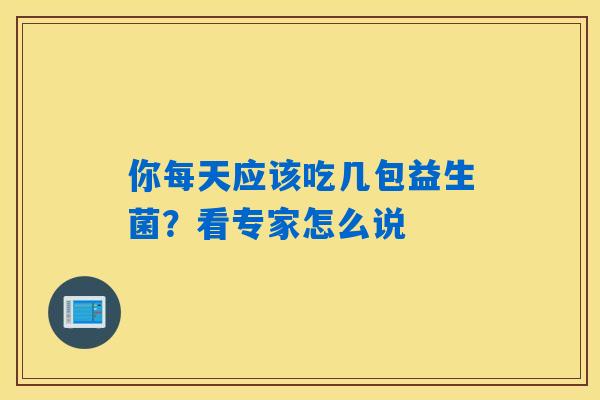 你每天应该吃几包益生菌？看专家怎么说