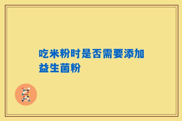 吃米粉时是否需要添加益生菌粉 吃米粉时是否需要添加益生菌粉