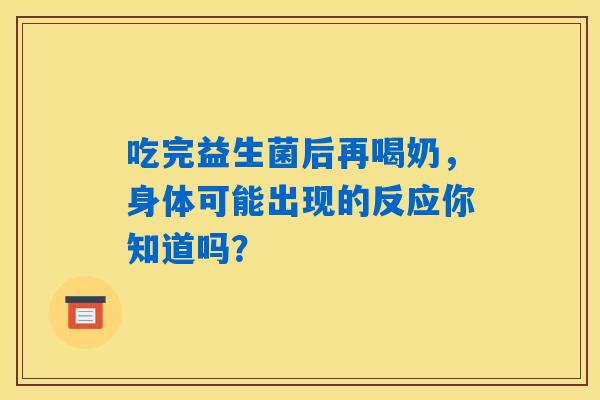 吃完益生菌后再喝奶，身体可能出现的反应你知道吗？