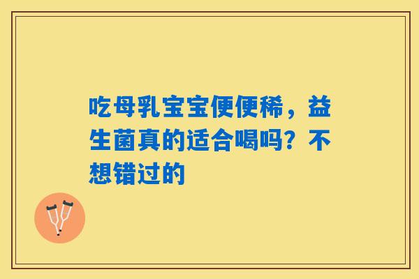 吃母乳宝宝便便稀，益生菌真的适合喝吗？不想错过的