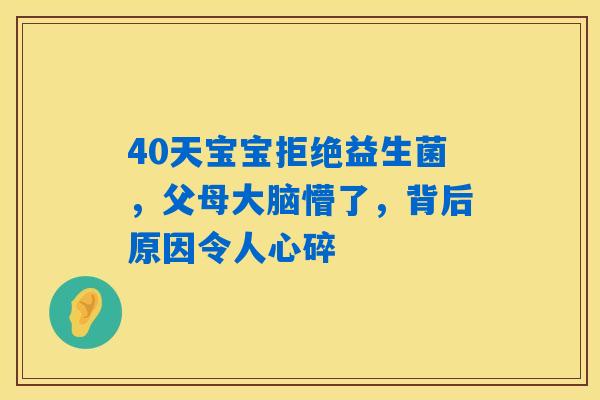 40天宝宝拒绝益生菌,父母大脑懵了,背后原因令人心碎 40天宝宝拒绝益生菌,父母大脑懵了,背后原因令人心碎