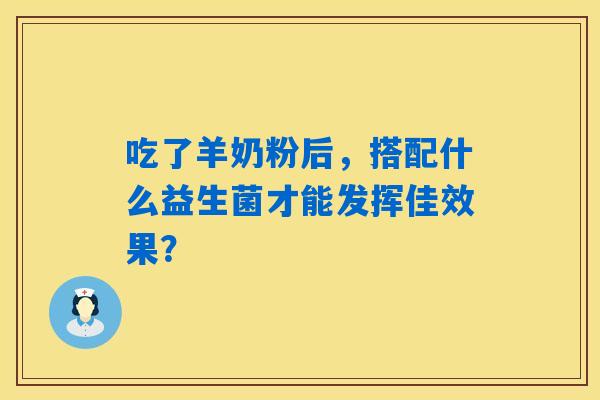 吃了羊奶粉后，搭配什么益生菌才能发挥佳效果？