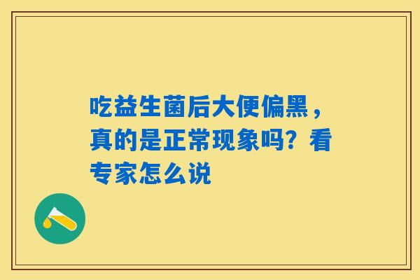 吃益生菌后大便偏黑，真的是正常现象吗？看专家怎么说