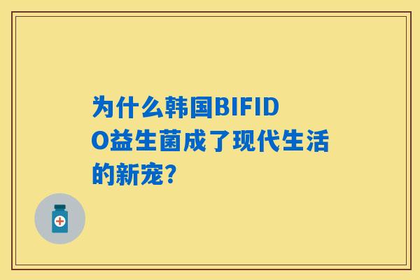 为什么韩国BIFIDO益生菌成了现代生活的新宠？
