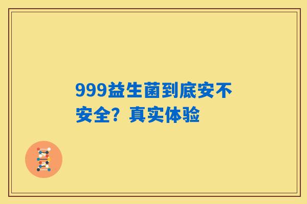 999益生菌到底安不安全?真实体验 999益生菌到底安不安全?真实体验