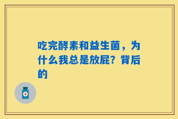 吃完酵素和益生菌,为什么我总是放屁?背后的 吃完酵素和益生菌,为什么我总是放屁?背后的