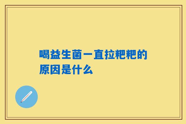 喝益生菌一直拉粑粑的原因是什么 喝益生菌一直拉粑粑的原因是什么