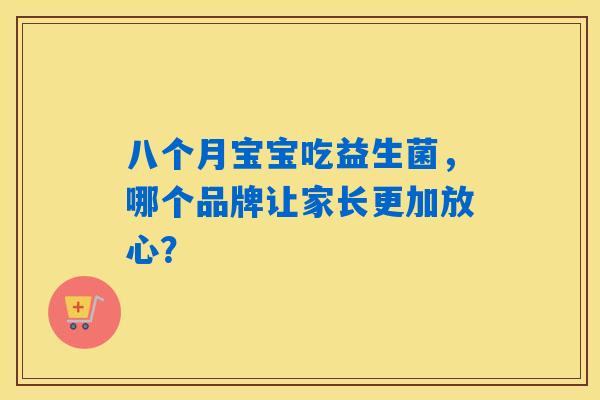 八个月宝宝吃益生菌，哪个品牌让家长更加放心？