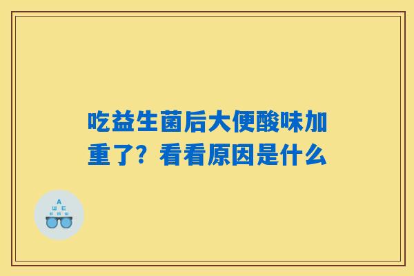 吃益生菌后大便酸味加重了?看看原因是什么 吃益生菌后大便酸味加重了?看看原因是什么
