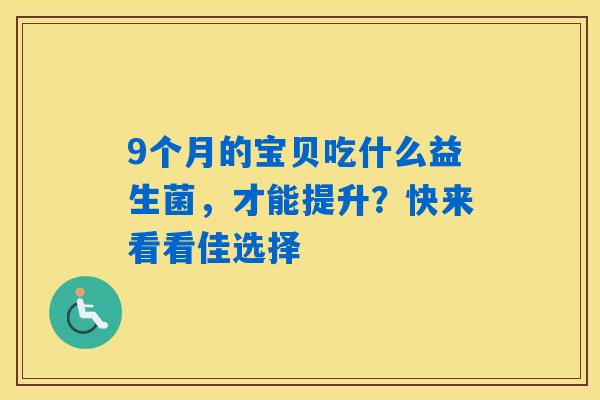 9个月的宝贝吃什么益生菌，才能提升？快来看看佳选择