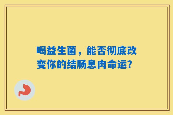喝益生菌，能否彻底改变你的结肠息肉命运？