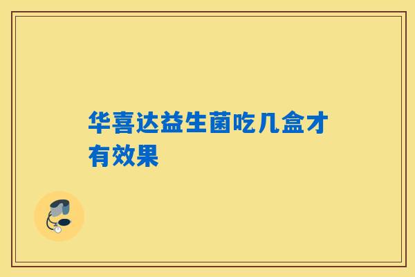 华喜达益生菌吃几盒才有效果