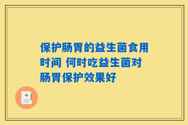 保护肠胃的益生菌食用时间 何时吃益生菌对肠胃保护效果好 保护肠胃的益生菌食用时间 何时吃益生菌对肠胃保护效果好