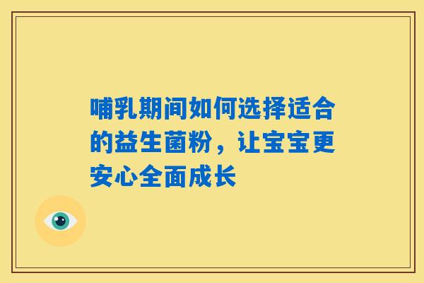 哺乳期间如何选择适合的益生菌粉，让宝宝更安心全面成长