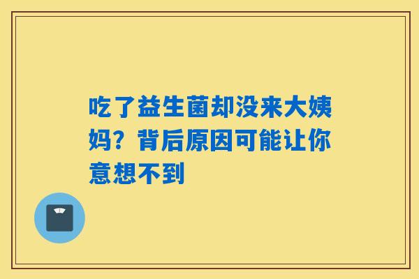 吃了益生菌却没来大姨妈？背后原因可能让你意想不到