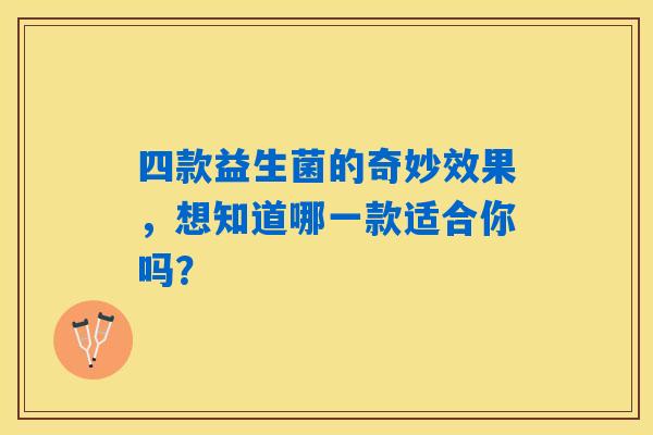 四款益生菌的奇妙效果，想知道哪一款适合你吗？