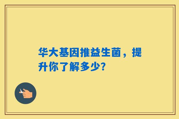 华大基因推益生菌，提升你了解多少？