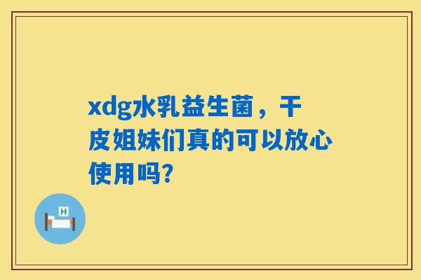 xdg水乳益生菌，干皮姐妹们真的可以放心使用吗？