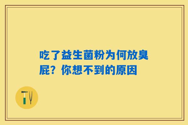 吃了益生菌粉为何放臭屁?你想不到的原因 吃了益生菌粉为何放臭屁?你想不到的原因