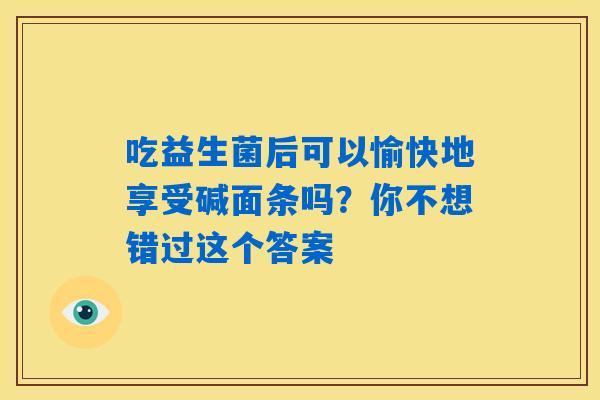 吃益生菌后可以愉快地享受碱面条吗？你不想错过这个答案