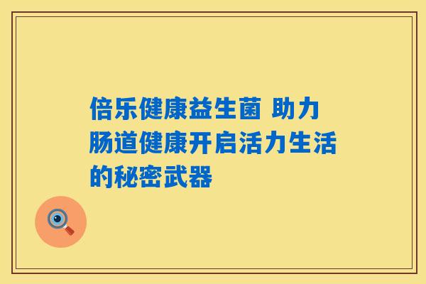 倍乐健康益生菌 助力肠道健康开启活力生活的秘密武器