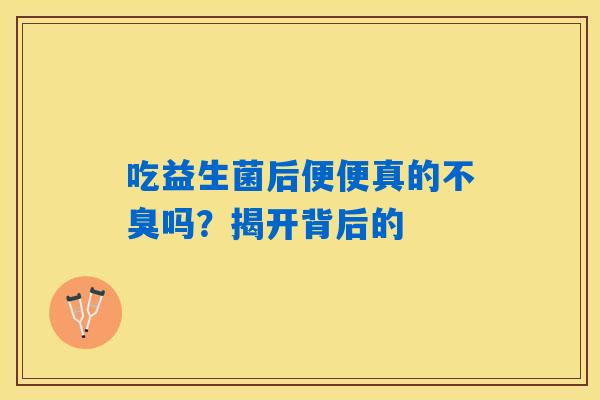 吃益生菌后便便真的不臭吗？揭开背后的