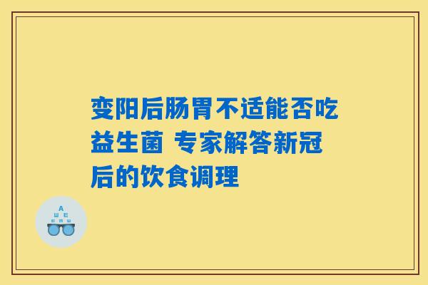 变阳后肠胃不适能否吃益生菌 专家解答新冠后的饮食调理