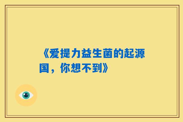 《爱提力益生菌的起源国，你想不到》