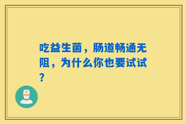 吃益生菌，肠道畅通无阻，为什么你也要试试？