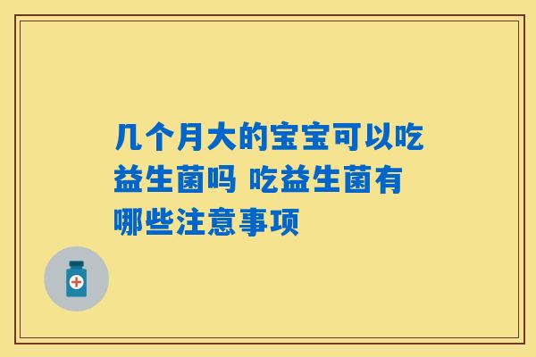 几个月大的宝宝可以吃益生菌吗 吃益生菌有哪些注意事项