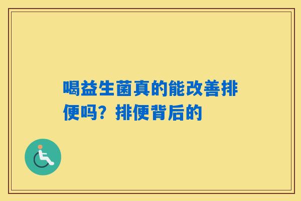 喝益生菌真的能改善排便吗？排便背后的