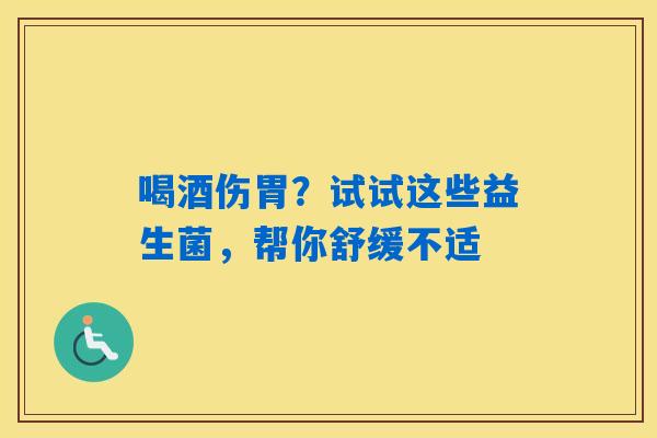 喝酒伤胃？试试这些益生菌，帮你舒缓不适