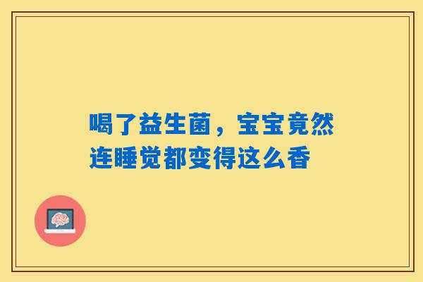 喝了益生菌，宝宝竟然连睡觉都变得这么香