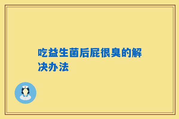 吃益生菌后屁很臭的解决办法