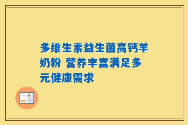 多维生素益生菌高钙羊奶粉 营养丰富满足多元健康需求 多维生素益生菌高钙羊奶粉 营养丰富满足多元健康需求