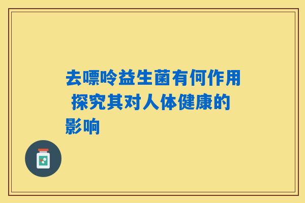 去嘌呤益生菌有何作用 探究其对人体健康的影响 去嘌呤益生菌有何作用 探究其对人体健康的影响